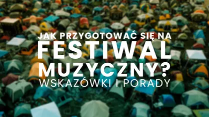 Jak przygotować się na festiwal muzyczny – wskazówki i porady