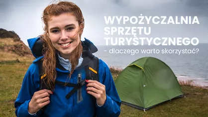 Wypożyczalnia sprzętu turystycznego - dlaczego warto skorzystać?