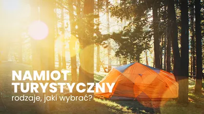 Rodzaje namiotów turystycznych – tunelowe, kopułowe, jednoosobowe. Co wybrać?