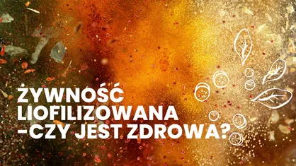 Żywność liofilizowana – czy jest zdrowa? Fakty i mity