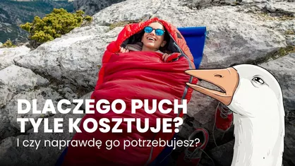 Dlaczego puch tyle kosztuje i czy naprawdę go potrzebujesz? Wszystko o śpiworach puchowych